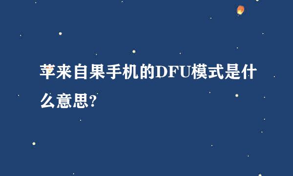 苹来自果手机的DFU模式是什么意思?