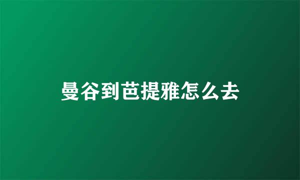 曼谷到芭提雅怎么去