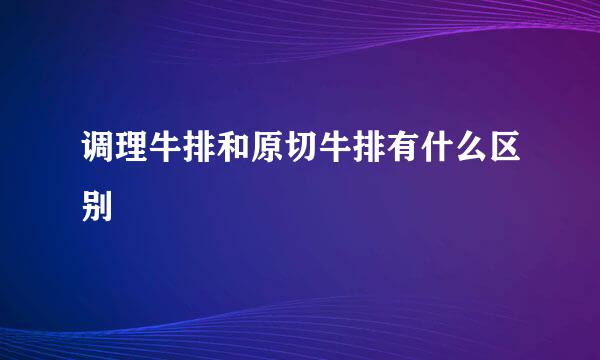 调理牛排和原切牛排有什么区别