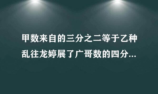 甲数来自的三分之二等于乙种乱往龙婷展了广哥数的四分之三，甲数是乙数的百 分之几？