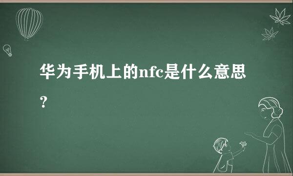 华为手机上的nfc是什么意思？