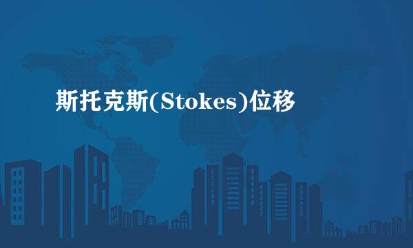 斯托克斯(Stokes)位移