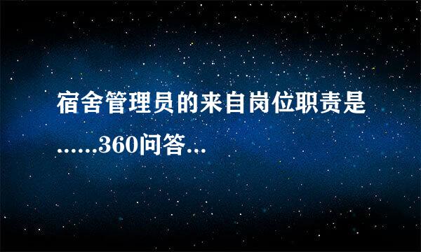 宿舍管理员的来自岗位职责是......360问答...