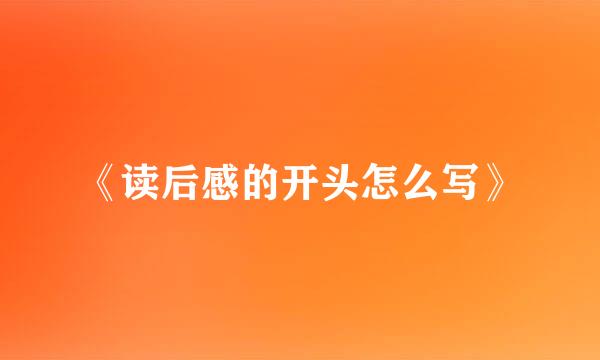 《读后感的开头怎么写》