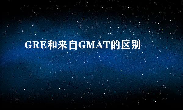 GRE和来自GMAT的区别