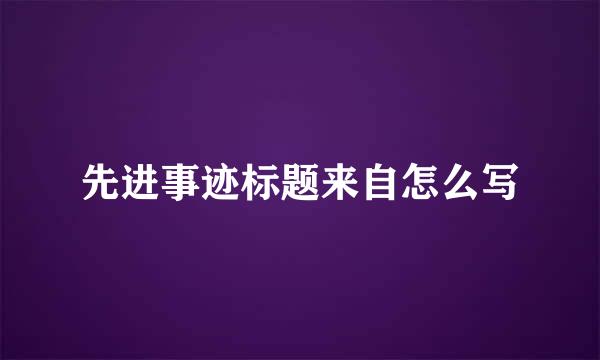 先进事迹标题来自怎么写