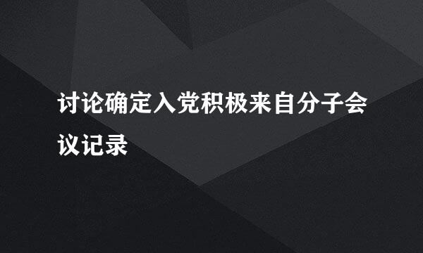 讨论确定入党积极来自分子会议记录