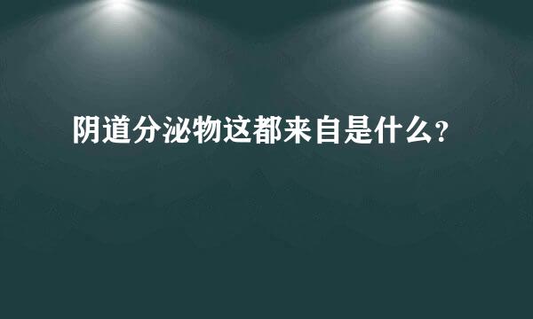 阴道分泌物这都来自是什么？