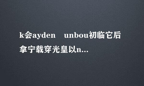 k会ayden unbou初临它后拿宁载穿光皇以nd是什么意思