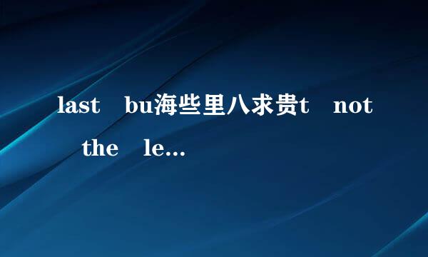 last bu海些里八求贵t not the least是什么意思