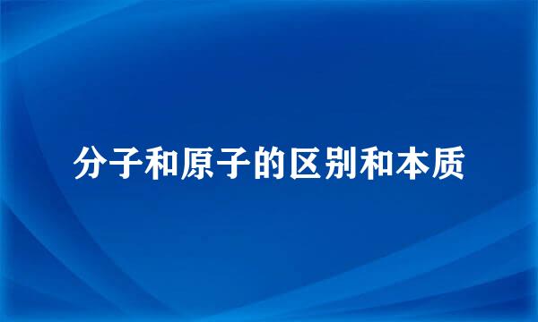 分子和原子的区别和本质