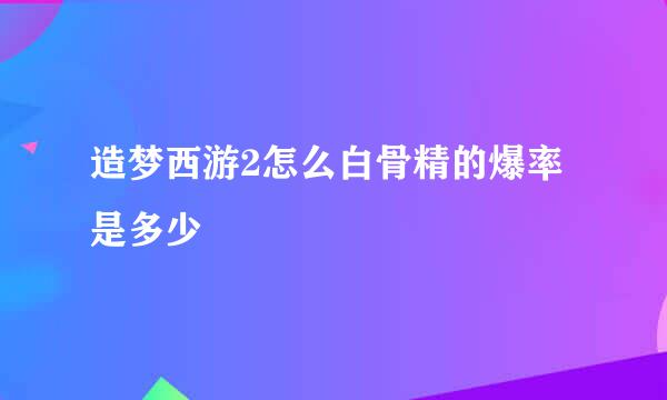 造梦西游2怎么白骨精的爆率是多少