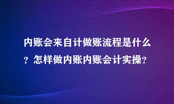 内账会来自计做账流程是什么？怎样做内账内账会计实操？