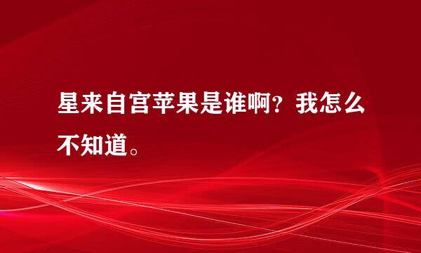 星来自宫苹果是谁啊？我怎么不知道。