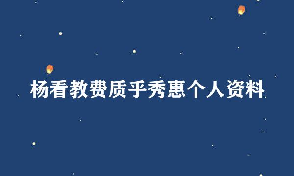 杨看教费质乎秀惠个人资料