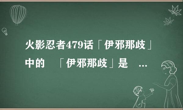 火影忍者479话「伊邪那歧」中的 「伊邪那歧」是 什么??