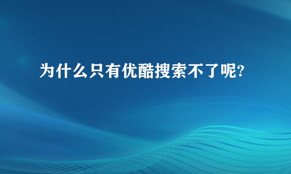 为什么只有优酷搜索不了呢?