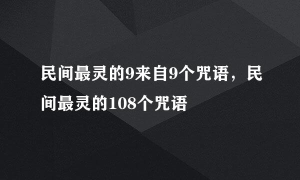 民间最灵的9来自9个咒语，民间最灵的108个咒语