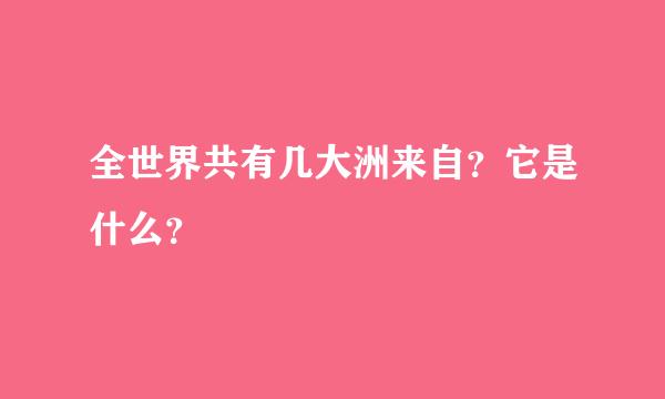 全世界共有几大洲来自？它是什么？