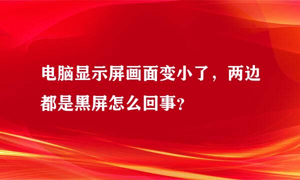 电脑显示屏画面变小了，两边都是黑屏怎么回事？