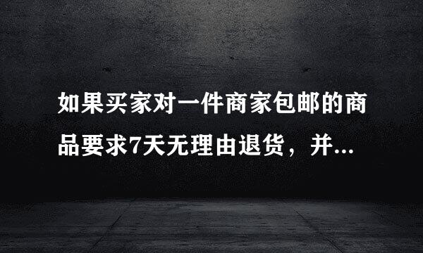 如果买家对一件商家包邮的商品要求7天无理由退货，并且非商品质量问题 引起的，退货的邮费如何分配?