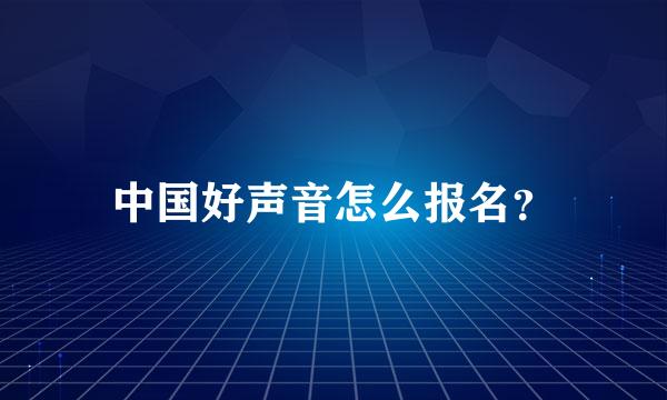 中国好声音怎么报名？