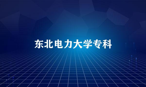 东北电力大学专科