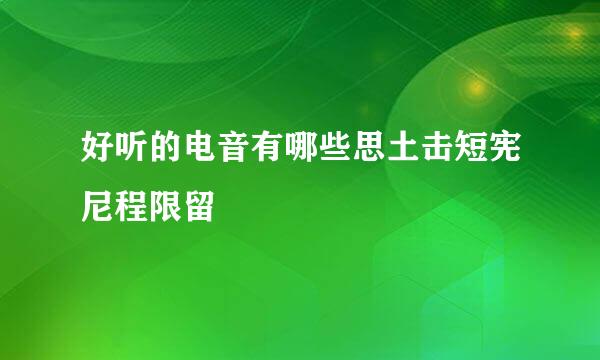 好听的电音有哪些思土击短宪尼程限留