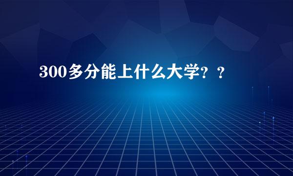 300多分能上什么大学？？