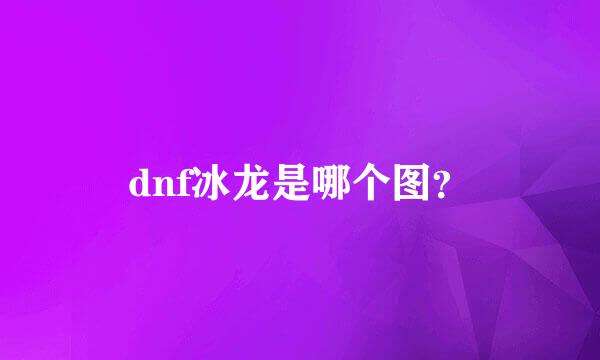 dnf冰龙是哪个图？