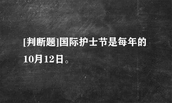 [判断题]国际护士节是每年的10月12日。