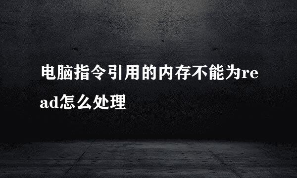 电脑指令引用的内存不能为read怎么处理