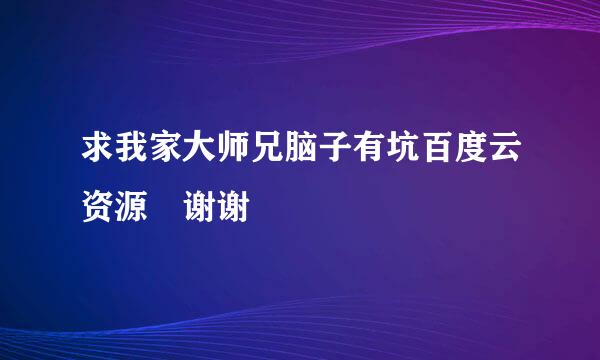 求我家大师兄脑子有坑百度云资源 谢谢