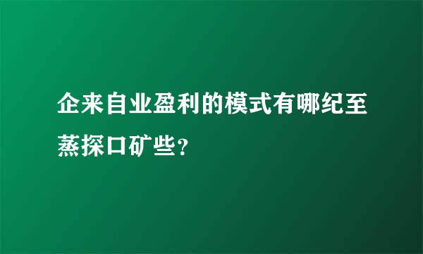 企来自业盈利的模式有哪纪至蒸探口矿些？