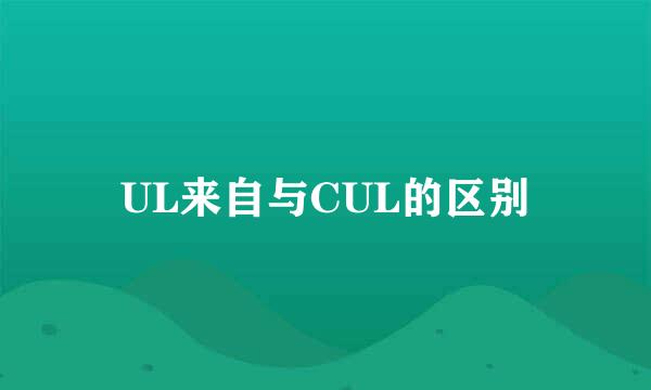 UL来自与CUL的区别