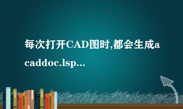 每次打开CAD图时,都会生成acaddoc.lsp、acad.fas这两个文件，如何彻底删除呀