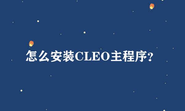 怎么安装CLEO主程序？