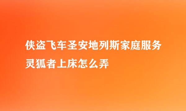 侠盗飞车圣安地列斯家庭服务灵狐者上床怎么弄