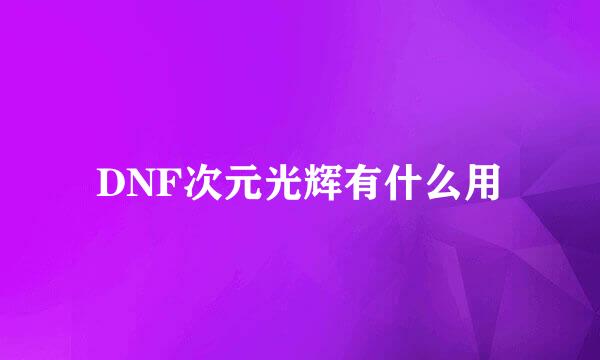 DNF次元光辉有什么用