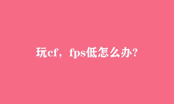 玩cf，fps低怎么办?