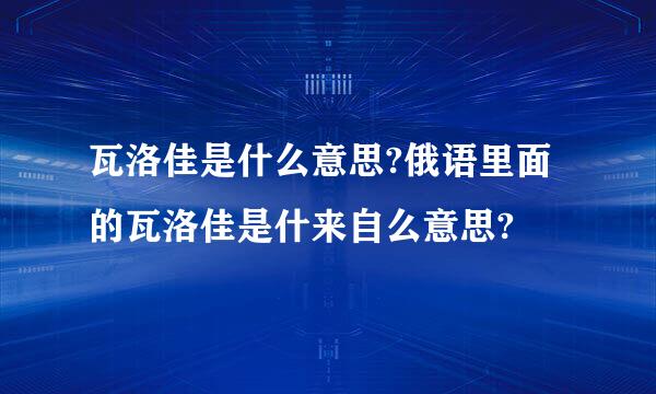 瓦洛佳是什么意思?俄语里面的瓦洛佳是什来自么意思?