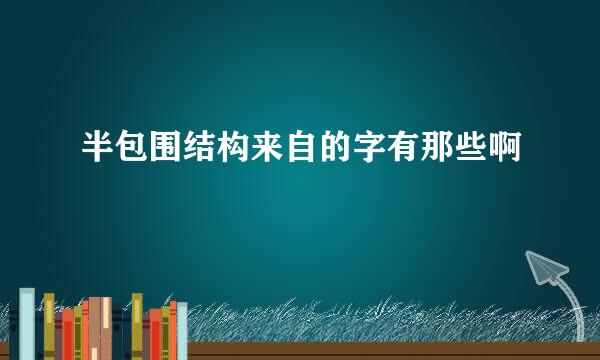 半包围结构来自的字有那些啊