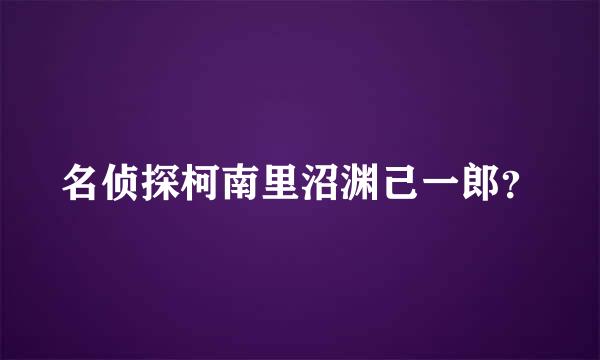 名侦探柯南里沼渊己一郎？