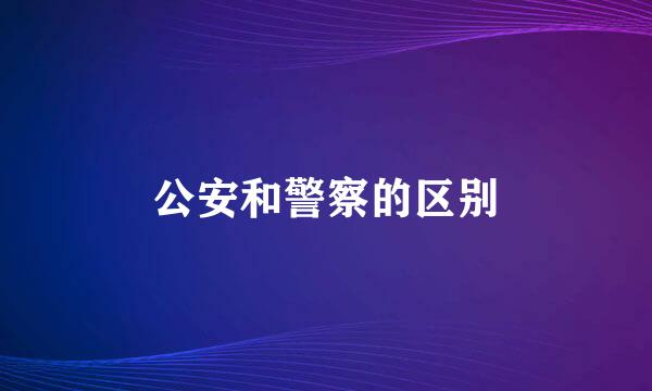 公安和警察的区别