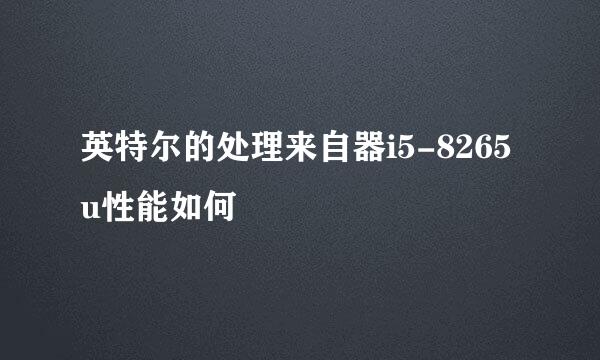 英特尔的处理来自器i5-8265u性能如何