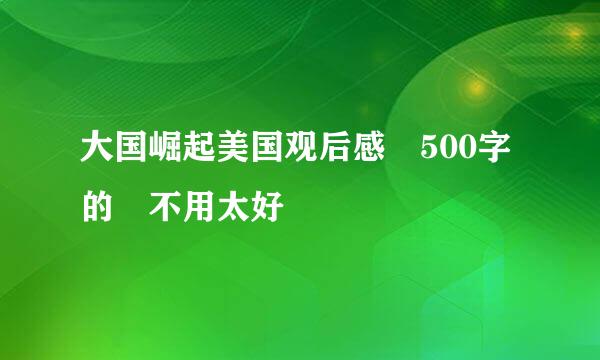 大国崛起美国观后感 500字的 不用太好