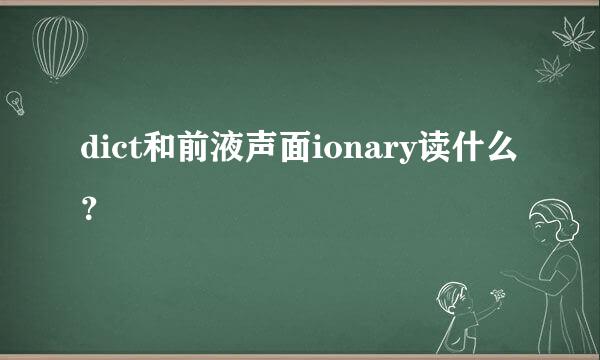 dict和前液声面ionary读什么？