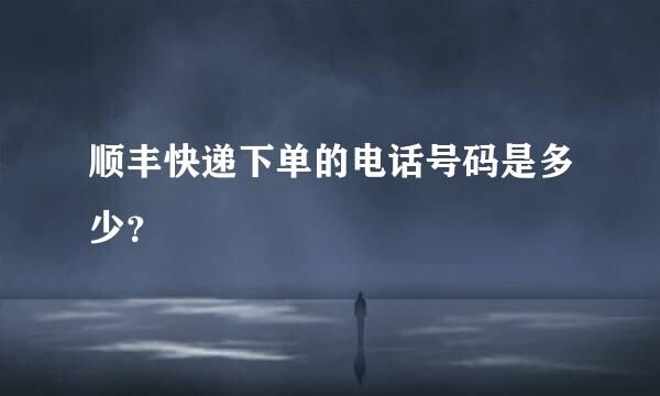 顺丰快递下单的电话号码是多少？