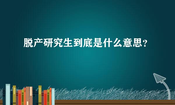 脱产研究生到底是什么意思？