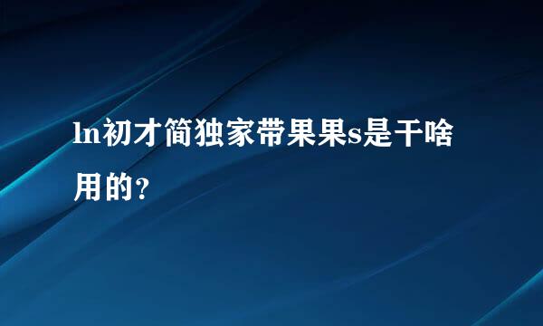 ln初才简独家带果果s是干啥用的？